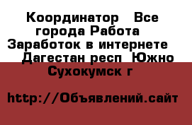 ONLINE Координатор - Все города Работа » Заработок в интернете   . Дагестан респ.,Южно-Сухокумск г.